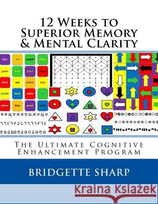 12 Weeks to Superior Memory & Mental Clarity: The Ultimate Cognitive Enhancement Program Bridgette Sharp 9781542836364 Createspace Independent Publishing Platform