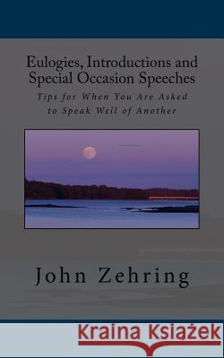 Eulogies, Introductions and Special Occasion Speeches: Tips for When You Are Asked to Speak Well of Another John Zehring 9781542850193 Createspace Independent Publishing Platform