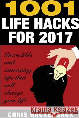 1001 Lifehacks for 2017: Incredible and interesting things that will change your life Hackensack, Chris 9781542852180 Createspace Independent Publishing Platform