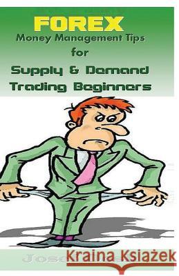 Forex Money Management Tips for Supply & Demand Trading Beginners Joesf Dosh 9781542874618 Createspace Independent Publishing Platform