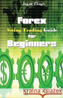 Forex Swing Trading Guide for Beginners Josef Dosh 9781542874823 Createspace Independent Publishing Platform
