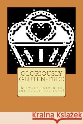 Gloriously Gluten-free: A sweet return to the foods you love! Jess, Colleen 9781542895163 Createspace Independent Publishing Platform