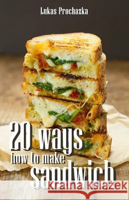 20 Ways How to Make a Sandwich Lukas Prochazka 9781542975827 Createspace Independent Publishing Platform