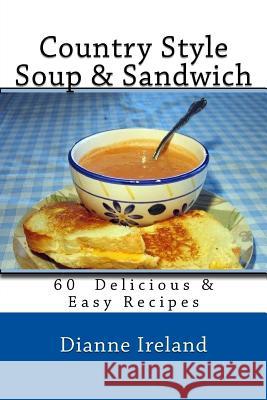 Country Style Soup & Sandwich: 60 Delicious & Easy Recipes Dianne Ireland 9781543069419 Createspace Independent Publishing Platform