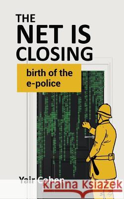The Net Is Closing: birth of the e-police Cohen, Yair 9781543148589 Createspace Independent Publishing Platform