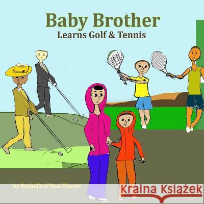 Baby Brother Learns Golf & Tennis Rochelle O'Neal-Thorpe 9781543256635 Createspace Independent Publishing Platform