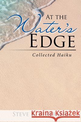 At the Water's Edge: Collected Haiku Steve K. Bertrand 9781543450927 Xlibris