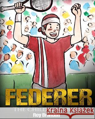 Federer: The Children's Book. Fun Illustrations. Inspirational and Motivational Life Story of Roger Federer- One of the Best Te Roy Brandon 9781544005690 Createspace Independent Publishing Platform