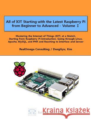 All of IOT Starting with the Latest Raspberry Pi from Beginner to Advanced - Volume 1: Mastering the Internet of Things (IOT) at a Stretch, Starting f Kim, Dueggyu 9781544110400 Createspace Independent Publishing Platform