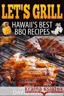 Let's Grill! Hawaii's Best BBQ Recipes: Barbecue Grilling, Smoking, and Slow Cooking Meats, Fish, Seafood, Sides, Vegetables, and Desserts David Martin 9781544271194 Createspace Independent Publishing Platform