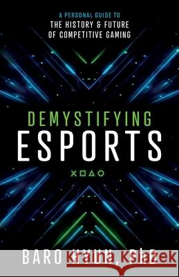 Demystifying Esports: A Personal Guide to the History and Future of Competitive Gaming Baro Hyun 9781544516479 Lioncrest Publishing