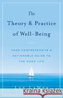 The Theory & Practice of Well-Being: Your Comprehensive & Actionable Guide to the Good Life Lee Lamee   9781544529400 Houndstooth Press