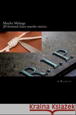 Murder Melange: A selection of fictional, short crime stories A Woodley 9781545039915 Createspace Independent Publishing Platform
