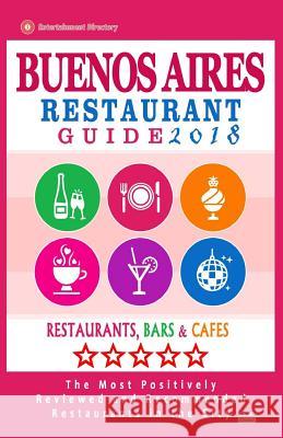 Buenos Aires Restaurant Guide 2018: Best Rated Restaurants in Buenos Aires, Argentina - 500 Restaurants, Bars and Cafés recommended for Visitors, 2018 Kastner, Jennifer H. 9781545082737 Createspace Independent Publishing Platform