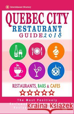 Quebec City Restaurant Guide 2018: Best Rated Restaurants in Quebec City, Canada - 400 restaurants, bars and cafés recommended for visitors, 2018 Sutherland, William S. 9781545209271 Createspace Independent Publishing Platform