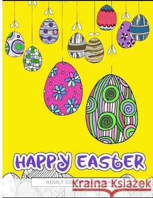 Happy Easter Adult Coloring Books: Easter Holiday Coloring Pages Featuring Easter Eggs, Easter Bunnies, Flowers, and Stress Relieving Easter Adult Coloring Books 9781545233276 Createspace Independent Publishing Platform