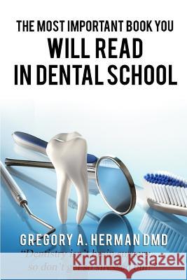 The Most Important Book You Will Read in Dental School Gregory a. Herma 9781545319420 Createspace Independent Publishing Platform