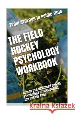 The Field Hockey Psychology Workbook: How to Use Advanced Sports Psychology to Succeed on the Hockey Field Danny Urib 9781545442777 Createspace Independent Publishing Platform