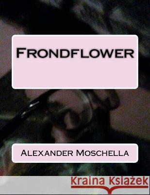 Frondflower Alexander Moschella 9781545535035 Createspace Independent Publishing Platform