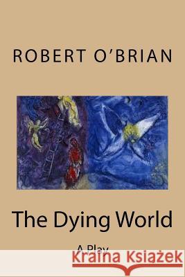 The Dying World: A Play Robert O'Brian 9781545599761 Createspace Independent Publishing Platform