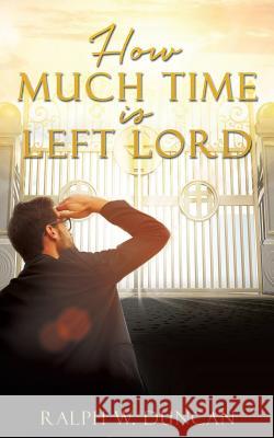 How Much Time Is Left Lord Ralph W Duncan 9781545601235 Xulon Press
