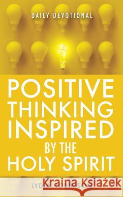 Positive Thinking Inspired by the Holy Spirit Lydia Robinson 9781545607633 Xulon Press
