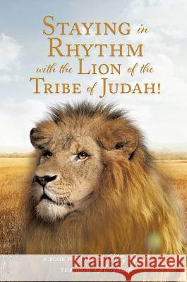 Staying in Rhythm with the Lion of The Tribe of Judah! A Book Written Ho Through a Vessels 9781545655368 Xulon Press