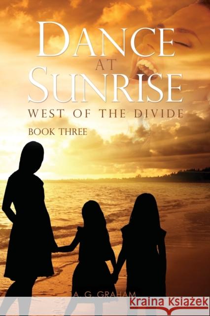 Dance at Sunrise: West of the Divide Book Three A G Graham 9781545676622 Mill City Press, Inc.