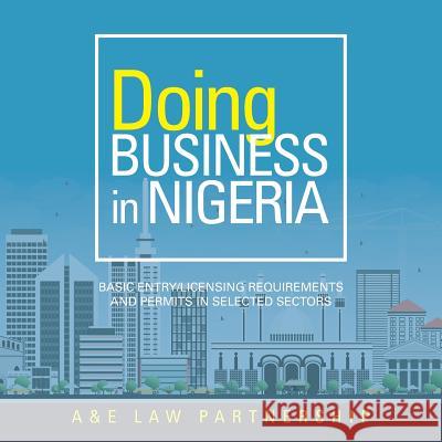Doing Business in Nigeria: Basic Entry/Licensing Requirements and Permits in Selected Sectors A&e Law Partnership 9781546215417 Authorhouse