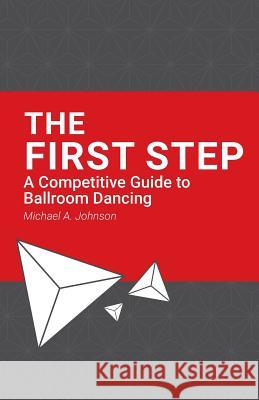 The First Step: A Competitive Guide to Ballroom Dancing Michael a. Johnson Robbie Cromwell 9781546317005 Createspace Independent Publishing Platform
