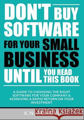 Don't Buy Software For Your Small Business Until You Read This Book: A guide to choosing the right software for your SME & achieving a rapid return on Kukoyi, K. N. 9781546354871 Createspace Independent Publishing Platform