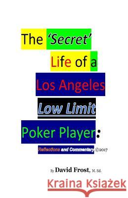 The 'Secret' Life of a Los Angeles Low Limit Poker Player Frost, David 9781546465904 Createspace Independent Publishing Platform
