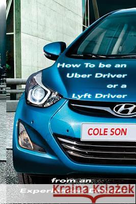 How to be an Uber Driver or a Lyft Driver by Cole Son Son, Cole 9781546686910 Createspace Independent Publishing Platform
