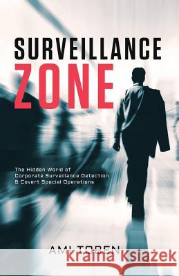 Surveillance Zone: The Hidden World of Corporate Surveillance Detection & Covert Special Operations Ami Toben 9781546730248 Createspace Independent Publishing Platform