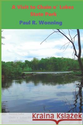 A Visit to Chain o' Lakes State Park: An Indiana State Park Tourism Guide Book Wonning, Paul R. 9781546943105 Createspace Independent Publishing Platform