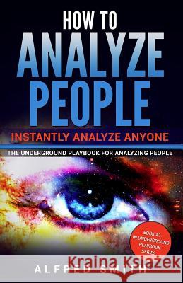 How to Analyze People: Instantly Analyze Anyone Alfred Smith 9781546948025 Createspace Independent Publishing Platform