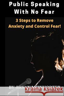 Public Speaking With No Fear: 3 Steps to Remove Anxiety and Control Fear! McWhorter, Bryan L. 9781546993216 Createspace Independent Publishing Platform