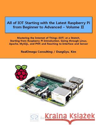 All of IOT Starting with the Latest Raspberry Pi from Beginner to Advanced - Volume 2: Mastering the Internet of Things (IOT) at a Stretch, Starting f Dueggyu Kim 9781547093908 Createspace Independent Publishing Platform