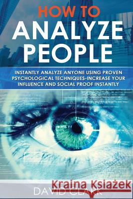 How to Analyze People: Instantly Analyze Anyone Using Proven Psychological Techniques-Increase your Influence and Social Proof Instantly Clark, David 9781548107741 Createspace Independent Publishing Platform