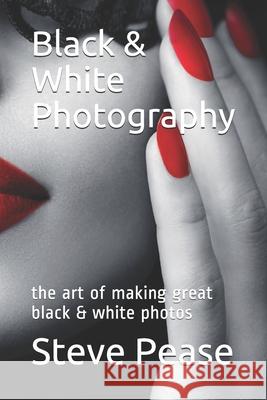 Black & White Photography: the art of making great black & white photos Pease, Steve G. 9781548126667 Createspace Independent Publishing Platform
