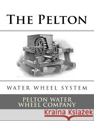 The Pelton Water Wheel System Pelton Water Wheel Company Roger Chambers 9781548154677 Createspace Independent Publishing Platform