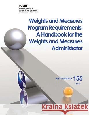 Weights and Measures Program Requirements: A Handbook for the Weights and Measures Administrator U. S. Department of Commerce National Institute of Sta An 9781548558956 Createspace Independent Publishing Platform