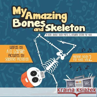 My Amazing Bones and Skeleton: A Book About Body Parts & Growing Strong For Kids: Halloween Books For Learning A D Largie, Sabrina Pichardo 9781549743757 Independently Published