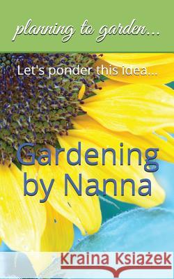 Gardening by Nanna: Let's Ponder This Idea... Edna Cooper Mathis 9781549921483 Independently Published