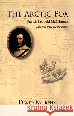 The Arctic Fox: Francis Leopold-McClintock, Discoverer of the Fate of Franklin Murphy, David 9781550025231 Dundurn Press