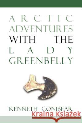 Arctic Adventures with the Lady Greenbelly Kenneth Conibear 9781552124413 Trafford Publishing