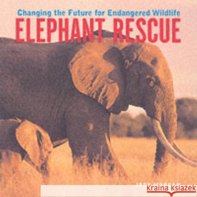 Elephant Rescue: Changing the Future for Endangered Wildlife Jody Morgan 9781552975947 Firefly Books