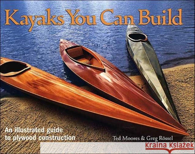 Kayaks You Can Build: An Illustrated Guide to Plywood Construction Ted Moores Greg Rossel 9781552978610 Firefly Books