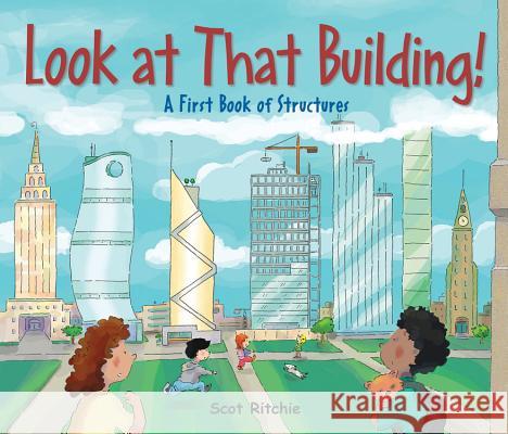 Look at That Building!: A First Book of Structures Scot Ritchie Scot Ritchie 9781554536962 Kids Can Press