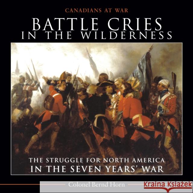 Battle Cries in the Wilderness: The Struggle for North America in the Seven Years' War Horn, Bernd 9781554889198 Dundurn Group
